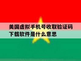 包含美国虚拟手机号收取验证码下载软件是什么意思的词条