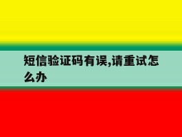 短信验证码有误,请重试怎么办