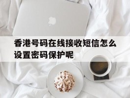 香港号码在线接收短信怎么设置密码保护呢的简单介绍