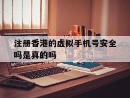 注册香港的虚拟手机号安全吗是真的吗