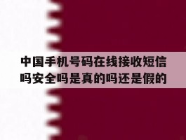 关于中国手机号码在线接收短信吗安全吗是真的吗还是假的的信息