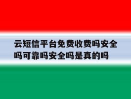 云短信平台免费收费吗安全吗可靠吗安全吗是真的吗的简单介绍