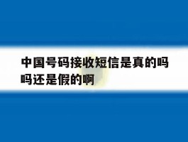 中国号码接收短信是真的吗吗还是假的啊