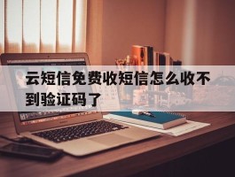 云短信免费收短信怎么收不到验证码了