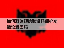 如何取消短信验证码保护功能设置密码