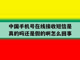 中国手机号在线接收短信是真的吗还是假的啊怎么回事的简单介绍