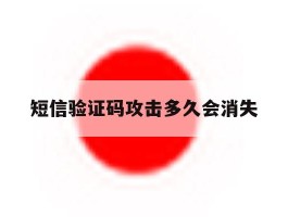 短信验证码攻击多久会消失
