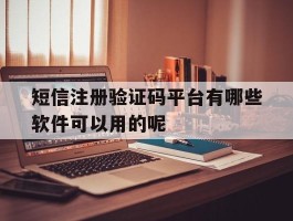 短信注册验证码平台有哪些软件可以用的呢的简单介绍