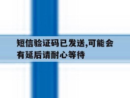 短信验证码已发送,可能会有延后请耐心等待
