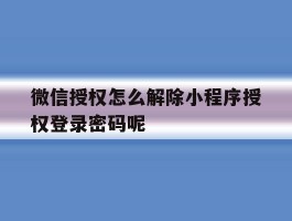 微信授权怎么解除小程序授权登录密码呢的简单介绍