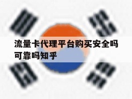 流量卡代理平台购买安全吗可靠吗知乎的简单介绍