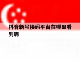 抖音新号接码平台在哪里看到呢