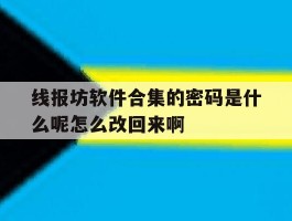 线报坊软件合集的密码是什么呢怎么改回来啊的简单介绍