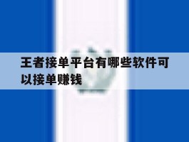 王者接单平台有哪些软件可以接单赚钱