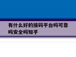 有什么好的接码平台吗可靠吗安全吗知乎的简单介绍