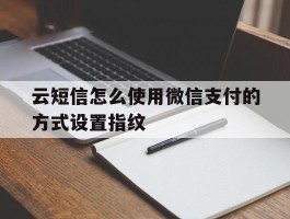 云短信怎么使用微信支付的方式设置指纹