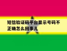 包含短信验证码平台显示号码不正确怎么回事儿的词条