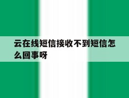 云在线短信接收不到短信怎么回事呀