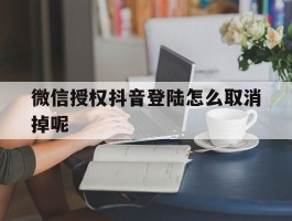 微信授权抖音登陆怎么取消掉呢