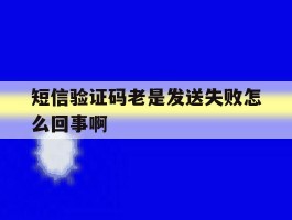 短信验证码老是发送失败怎么回事啊