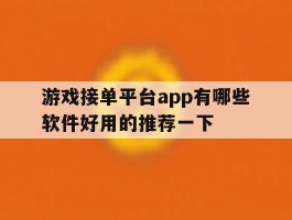 关于游戏接单平台app有哪些软件好用的推荐一下的信息