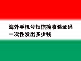 包含海外手机号短信接收验证码一次性发出多少钱的词条