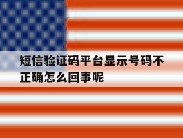 短信验证码平台显示号码不正确怎么回事呢的简单介绍