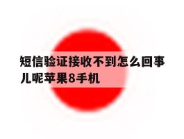 短信验证接收不到怎么回事儿呢苹果8手机的简单介绍