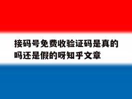 包含接码号免费收验证码是真的吗还是假的呀知乎文章的词条