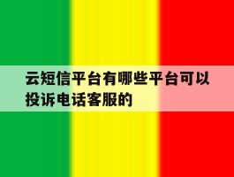 云短信平台有哪些平台可以投诉电话客服的的简单介绍