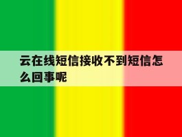 云在线短信接收不到短信怎么回事呢