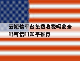 云短信平台免费收费吗安全吗可信吗知乎推荐的简单介绍