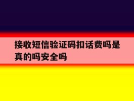 关于接收短信验证码扣话费吗是真的吗安全吗的信息
