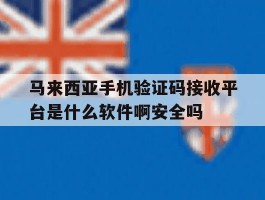 马来西亚手机验证码接收平台是什么软件啊安全吗的简单介绍