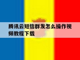 腾讯云短信群发怎么操作视频教程下载