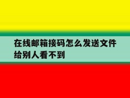 在线邮箱接码怎么发送文件给别人看不到