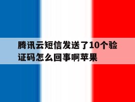 腾讯云短信发送了10个验证码怎么回事啊苹果
