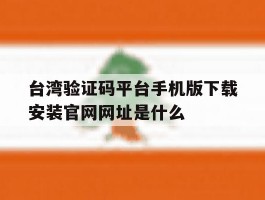 关于台湾验证码平台手机版下载安装官网网址是什么的信息