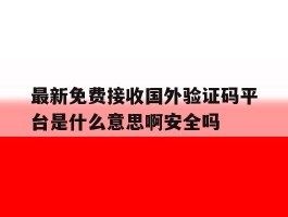 关于最新免费接收国外验证码平台是什么意思啊安全吗的信息