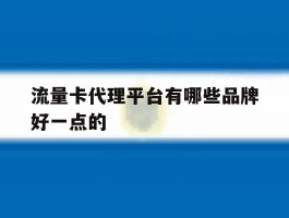 包含流量卡代理平台有哪些品牌好一点的的词条
