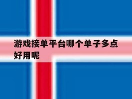 游戏接单平台哪个单子多点好用呢