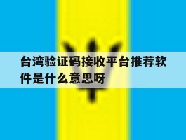 关于台湾验证码接收平台推荐软件是什么意思呀的信息