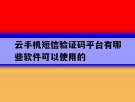 云手机短信验证码平台有哪些软件可以使用的的简单介绍
