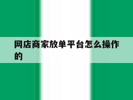 网店商家放单平台怎么操作的