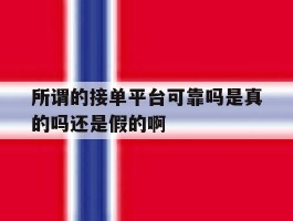 包含所谓的接单平台可靠吗是真的吗还是假的啊的词条