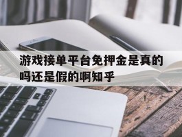 游戏接单平台免押金是真的吗还是假的啊知乎的简单介绍