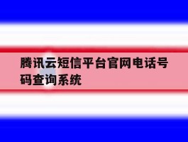 腾讯云短信平台官网电话号码查询系统的简单介绍