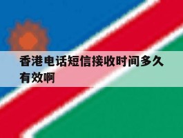 香港电话短信接收时间多久有效啊