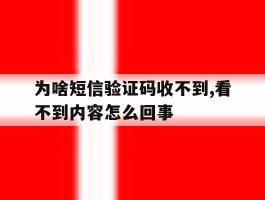 为啥短信验证码收不到,看不到内容怎么回事