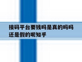 接码平台要钱吗是真的吗吗还是假的呢知乎的简单介绍